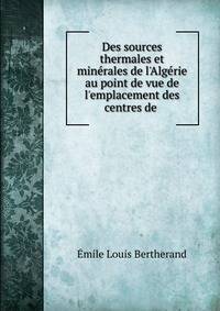 Des sources thermales et min?rales de l'Alg?rie au point de vue de l'emplacement des centres de .