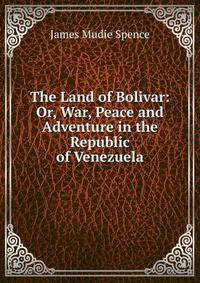 The Land of Bolivar: Or, War, Peace and Adventure in the Republic of Venezuela