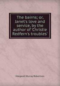 The bairns; or, Janet's love and service, by the author of 'Christie Redfern's troubles'.