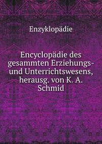 Encyclopadie des gesammten Erziehungs- und Unterrichtswesens, herausg. von K. A. Schmid