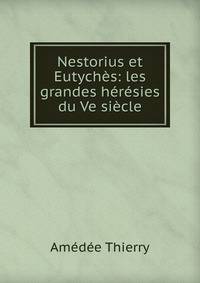 Nestorius et Eutych?s: les grandes h?r?sies du Ve si?cle
