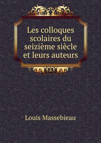 Les colloques scolaires du seizieme siecle et leurs auteurs