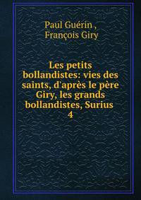 Les petits bollandistes: vies des saints, d'apr?s le p?re Giry, les grands bollandistes, Surius .