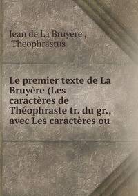 Le premier texte de La Bruy?re (Les caract?res de Th?ophraste tr. du gr., avec Les caract?res ou .