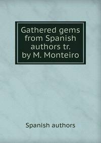 Gathered gems from Spanish authors tr. by M. Monteiro