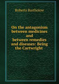 On the antagonism between medicines and between remedies and diseases: Being the Cartwright .