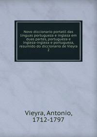 Novo diccionario portatil das linguas portugueza e ingleza em duas partes, portugueza e ingleza-ingleza e portugueza, resumido do diccionario de Vieyra. 2