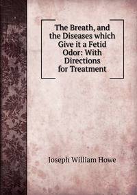 The Breath, and the Diseases which Give it a Fetid Odor: With Directions for Treatment
