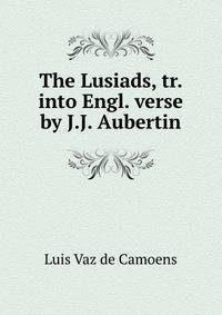 The Lusiads, tr. into Engl. verse by J.J. Aubertin