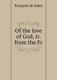 Of the love of God, tr. from the Fr