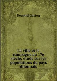 La ville et la campagne au 17e siecle; etude sur les populations du pays dijonnais