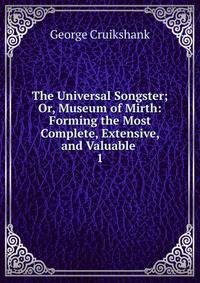 The Universal Songster; Or, Museum of Mirth: Forming the Most Complete, Extensive, and Valuable .. 1