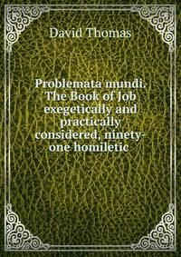 Problemata mundi. The Book of Job exegetically and practically considered, ninety-one homiletic .