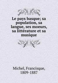 Le pays basque; sa population, sa langue, ses moeurs, sa litt?rature et sa musique