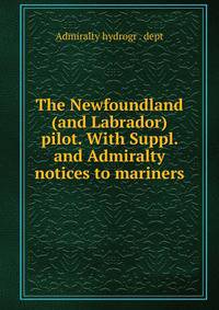 The Newfoundland (and Labrador) pilot. With Suppl. and Admiralty notices to mariners