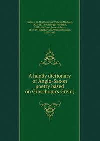 A handy dictionary of Anglo-Saxon poetry based on Groschopp's Grein;