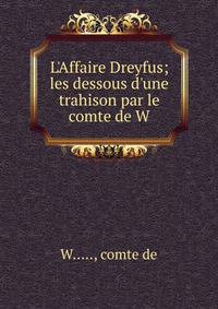 L'Affaire Dreyfus; les dessous d'une trahison par le comte de W