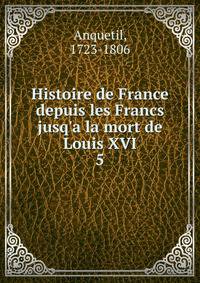 Histoire de France depuis les Francs jusq'a la mort de Louis XVI