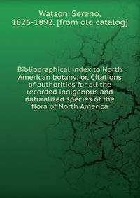 Bibliographical index to North American botany; or, Citations of authorities for all the recorded indigenous and naturalized species of the flora of North America