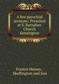 A few parochial sermons: Preached at S. Barnabas' Church Kensington