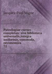 Patrologiae cursus completus: sive biblioteca universalis,integra uniformis, commoda, oeconomica .. 72