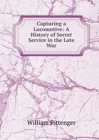 Capturing a Locomotive: A History of Secret Service in the Late War