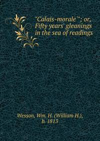 "Calais-morale?"; or, Fifty years' gleanings in the sea of readings