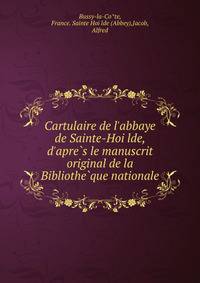 Cartulaire de l'abbaye de Sainte-Hoi?lde, d'apre?s le manuscrit original de la Bibliothe?que nationale