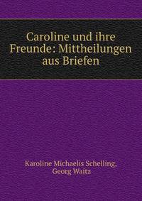 Caroline und ihre Freunde: Mittheilungen aus Briefen