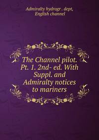 The Channel pilot. Pt. 1. 2nd- ed. With Suppl. and Admiralty notices to mariners