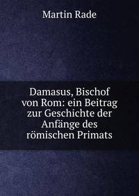 Damasus, Bischof von Rom: ein Beitrag zur Geschichte der Anf?nge des r?mischen Primats