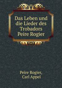 Das Leben und die Lieder des Trobadors Peire Rogier