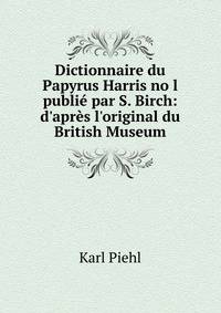 Dictionnaire du Papyrus Harris no l publi? par S. Birch: d'apr?s l'original du British Museum
