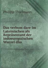 Das verbum dare im Lateinischen als Reprasentant der indoeuropaischen Wurzel dha