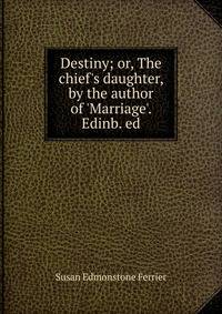 Destiny; or, The chief's daughter, by the author of 'Marriage'. Edinb. ed