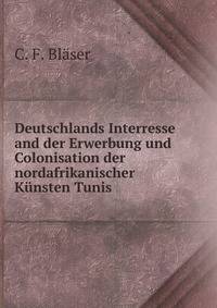 Deutschlands Interresse and der Erwerbung und Colonisation der nordafrikanischer K?nsten Tunis .