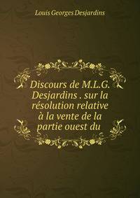 Discours de M.L.G. Desjardins . sur la r?solution relative ? la vente de la partie ouest du .