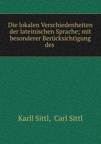 Die lokalen Verschiedenheiten der lateinischen Sprache; mit besonderer Ber?cksichtigung des .