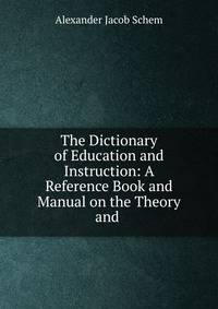 The Dictionary of Education and Instruction: A Reference Book and Manual on the Theory and .