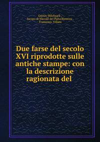 Due farse del secolo XVI riprodotte sulle antiche stampe: con la descrizione ragionata del .
