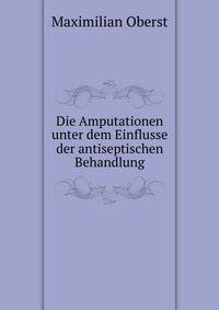 Die Amputationen unter dem Einflusse der antiseptischen Behandlung