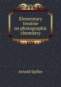 Elementary treatise on photographic chemistry