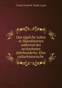 Das t?gliche Leben in Skandinavien w?hrend des sechzehnten Jahrhunderts: Eine culturhistorische .