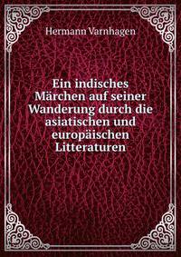 Ein indisches Marchen auf seiner Wanderung durch die asiatischen und europaischen Litteraturen