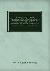 Essentials of vaccination. A Compilation of Facts Relating to Vaccine Inoculation and its Influence in the Prevention of Small-Pox