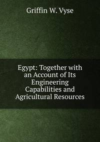 Egypt: Together with an Account of Its Engineering Capabilities and Agricultural Resources