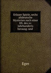 Erlauer Spiele, sechs altdeutsche Mysterien nach einer HS. des xv. Jahrhunderts herausg. und .