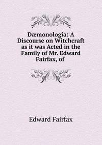 D?monologia: A Discourse on Witchcraft as it was Acted in the Family of Mr. Edward Fairfax, of .