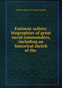 Eminent sailors; biographies of great naval commanders, including an historical sketch of the .