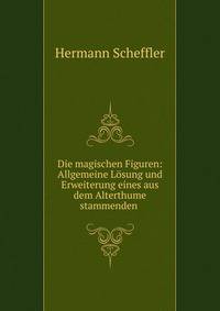 Die magischen Figuren: Allgemeine L?sung und Erweiterung eines aus dem Alterthume stammenden .